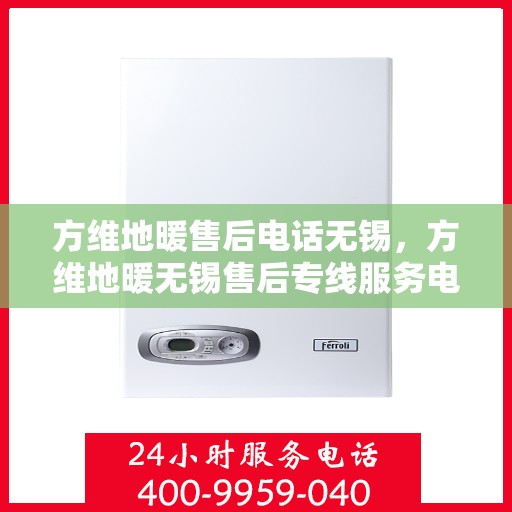 方维地暖售后电话无锡，方维地暖无锡售后专线服务电话