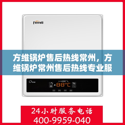方维锅炉售后热线常州，方维锅炉常州售后热线专业服务，为您解答疑虑