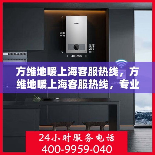 方维地暖上海客服热线，方维地暖上海客服热线，专业解答，温暖您的每一个疑问