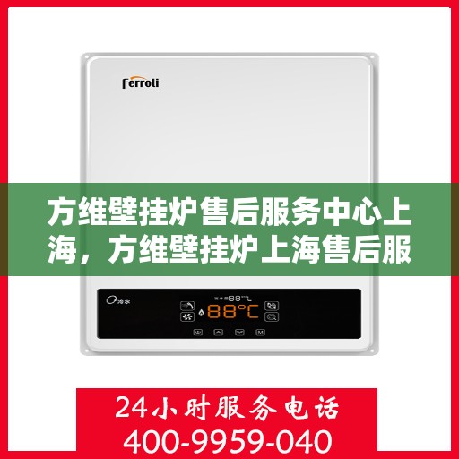 方维壁挂炉售后服务中心上海，方维壁挂炉上海售后服务中心，专业维修，贴心服务