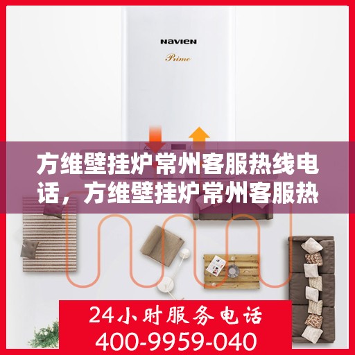 方维壁挂炉常州客服热线电话，方维壁挂炉常州客服热线全攻略，专业解答，一键拨打解您所需！