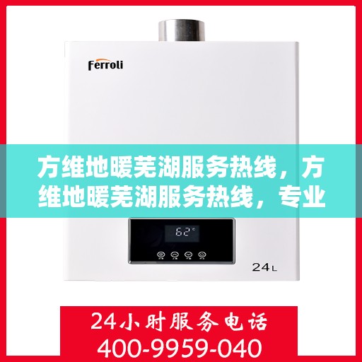 方维地暖芜湖服务热线，方维地暖芜湖服务热线，专业团队，温暖您的生活