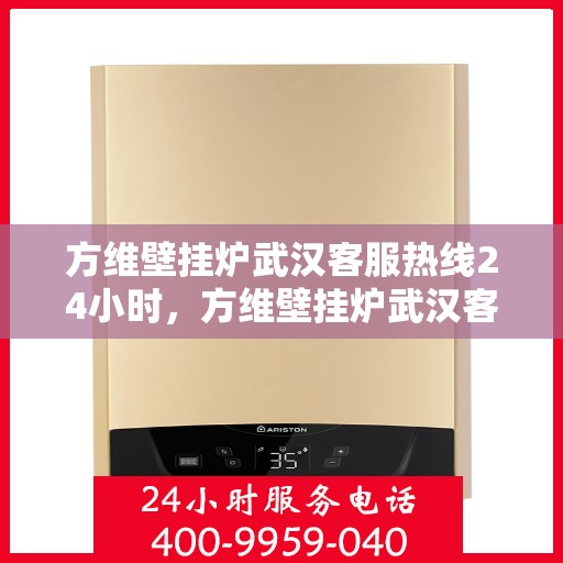 方维壁挂炉武汉客服热线24小时，方维壁挂炉武汉客服热线全天候服务，温暖您的每一个需求时刻