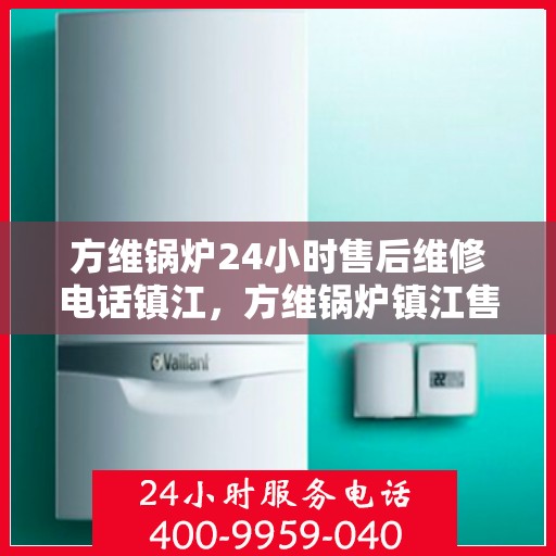 方维锅炉24小时售后维修电话镇江，方维锅炉镇江售后维修热线全天候为您服务
