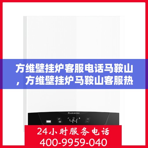 方维壁挂炉客服电话马鞍山，方维壁挂炉马鞍山客服热线及咨询服务指南