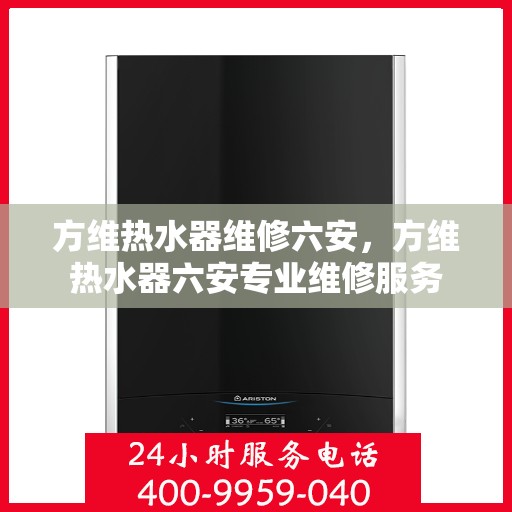方维热水器维修六安，方维热水器六安专业维修服务