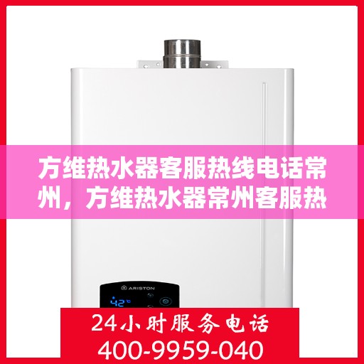 方维热水器客服热线电话常州，方维热水器常州客服热线电话，专业售后维修服务团队为您解答疑惑