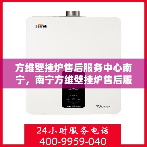 方维壁挂炉售后服务中心南宁，南宁方维壁挂炉售后服务中心，专业维修，贴心服务