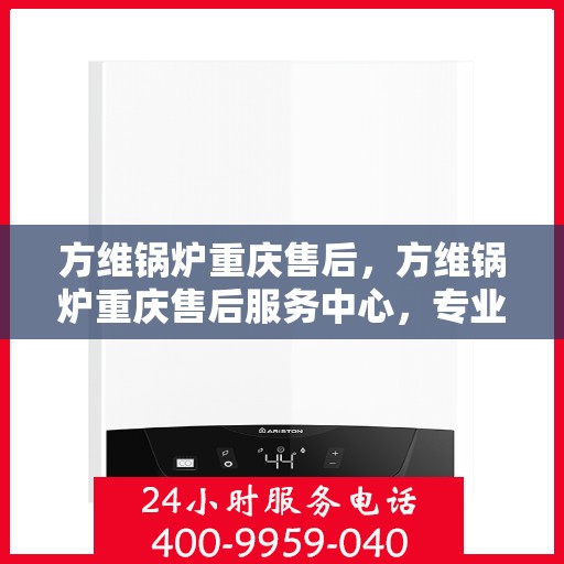 方维锅炉重庆售后，方维锅炉重庆售后服务中心，专业维修与优质服务