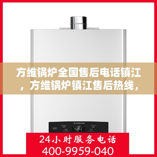 方维锅炉全国售后电话镇江，方维锅炉镇江售后热线，一站式全国售后服务电话