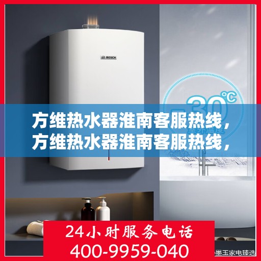 方维热水器淮南客服热线，方维热水器淮南客服热线，专业解决您的热水问题