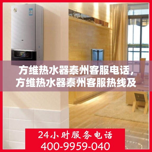 方维热水器泰州客服电话，方维热水器泰州客服热线及咨询服务中心介绍