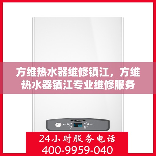 方维热水器维修镇江，方维热水器镇江专业维修服务