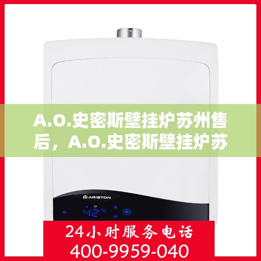 A.O.史密斯壁挂炉苏州售后，A.O.史密斯壁挂炉苏州售后服务中心，专业维修与贴心服务