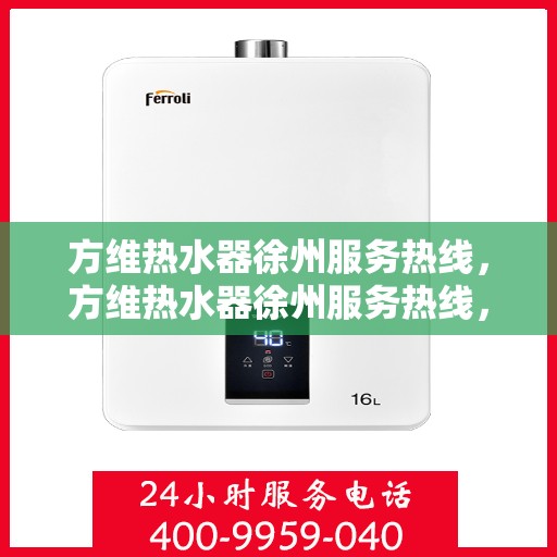 方维热水器徐州服务热线，方维热水器徐州服务热线，专业团队为您提供贴心服务