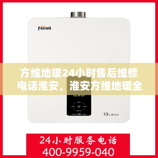 方维地暖24小时售后维修电话淮安，淮安方维地暖全天候售后维修服务热线