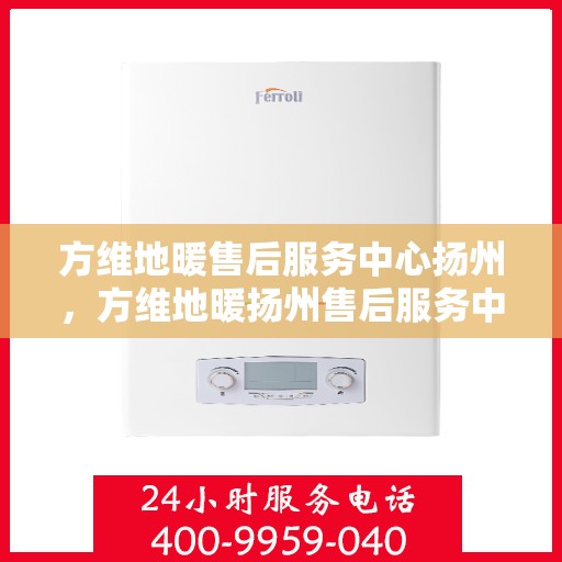 方维地暖售后服务中心扬州，方维地暖扬州售后服务中心，专业维护，温暖您的生活
