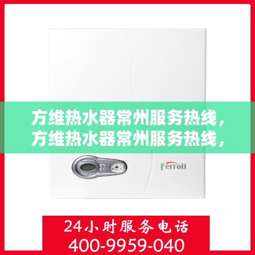 方维热水器常州服务热线，方维热水器常州服务热线，专业售后，温暖您的生活