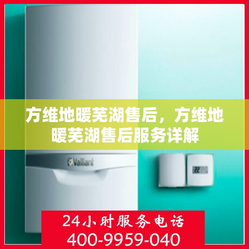 方维地暖芜湖售后，方维地暖芜湖售后服务详解