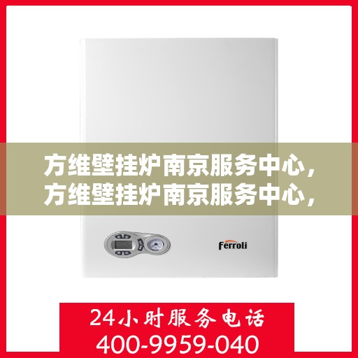 方维壁挂炉南京服务中心，方维壁挂炉南京服务中心，专业维修与优质服务并行
