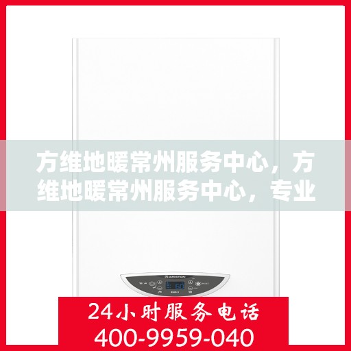 方维地暖常州服务中心，方维地暖常州服务中心，专业服务，温暖您的生活