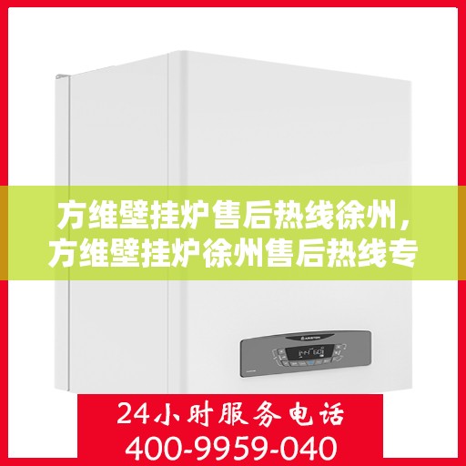 方维壁挂炉售后热线徐州，方维壁挂炉徐州售后热线专业服务，贴心保障