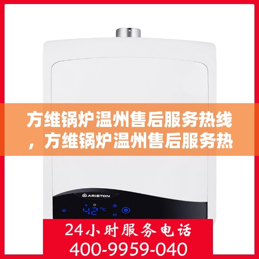 方维锅炉温州售后服务热线，方维锅炉温州售后服务热线，专业团队，贴心服务，为您解答一切锅炉问题！