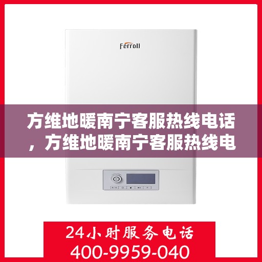 方维地暖南宁客服热线电话，方维地暖南宁客服热线电话公布，专业服务，温暖您的生活