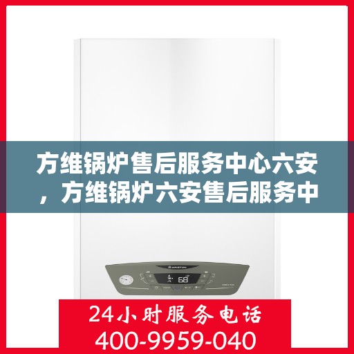 方维锅炉售后服务中心六安，方维锅炉六安售后服务中心，专业维修，贴心服务