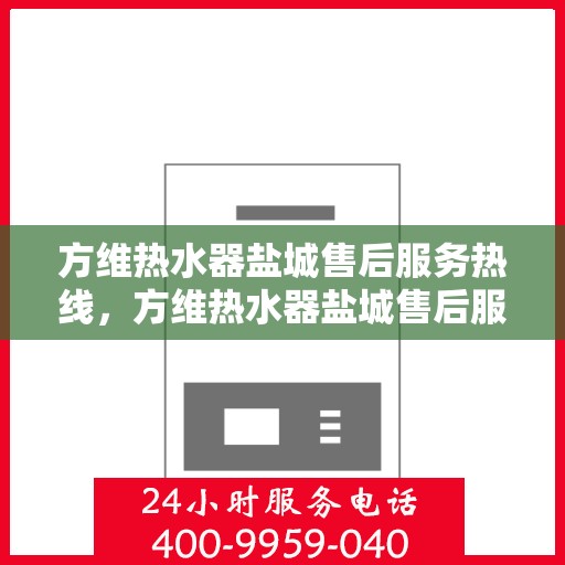 方维热水器盐城售后服务热线，方维热水器盐城售后服务热线，专业团队为您提供贴心服务
