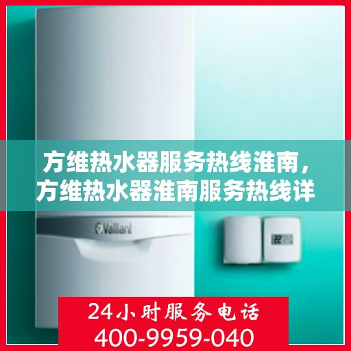 方维热水器服务热线淮南，方维热水器淮南服务热线详解
