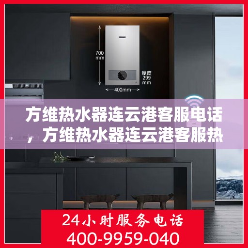 方维热水器连云港客服电话，方维热水器连云港客服热线及咨询电话号码