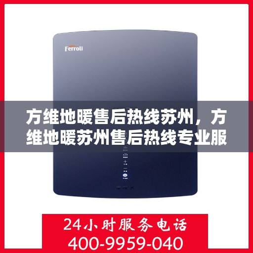 方维地暖售后热线苏州，方维地暖苏州售后热线专业服务，温暖您的生活
