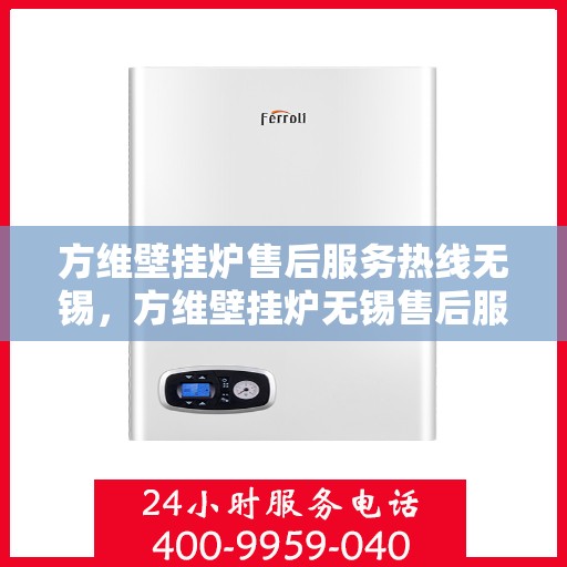 方维壁挂炉售后服务热线无锡，方维壁挂炉无锡售后服务热线及专业维修支持