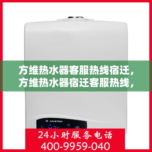 方维热水器客服热线宿迁，方维热水器宿迁客服热线，专业解答，贴心服务