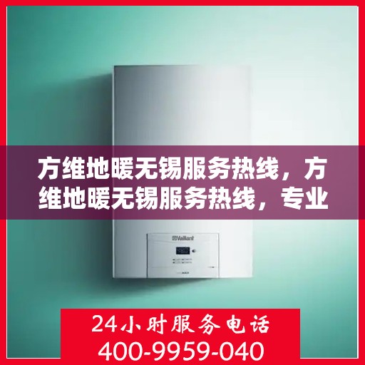 方维地暖无锡服务热线，方维地暖无锡服务热线，专业温暖，一触即达