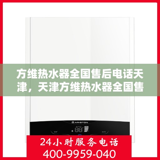 方维热水器全国售后电话天津，天津方维热水器全国售后电话及服务一览
