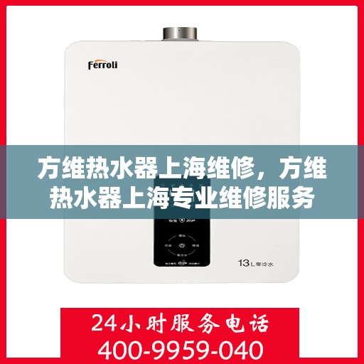 方维热水器上海维修，方维热水器上海专业维修服务