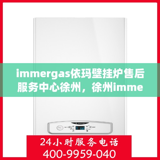 immergas依玛壁挂炉售后服务中心徐州，徐州immergas依玛壁挂炉售后服务中心，专业维修，贴心服务