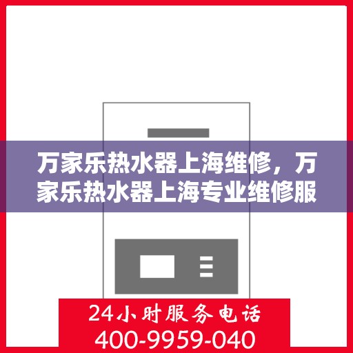 万家乐热水器上海维修，万家乐热水器上海专业维修服务