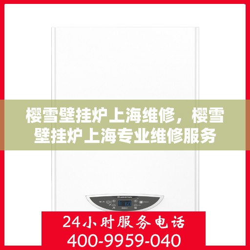 樱雪壁挂炉上海维修，樱雪壁挂炉上海专业维修服务