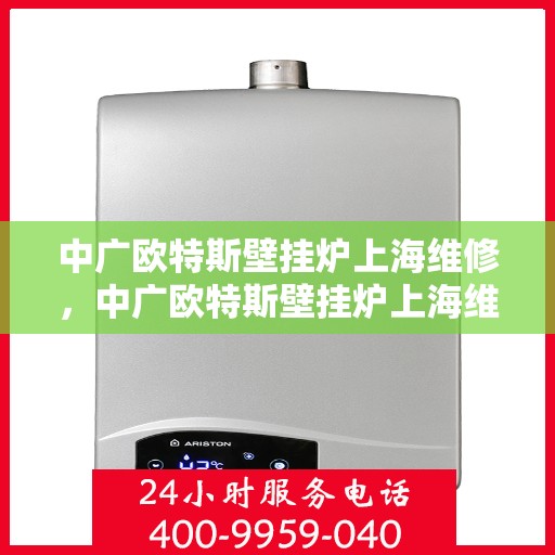 中广欧特斯壁挂炉上海维修，中广欧特斯壁挂炉上海维修服务详解