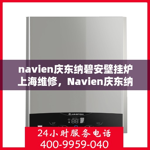 navien庆东纳碧安壁挂炉上海维修，Navien庆东纳碧安壁挂炉上海专业维修服务