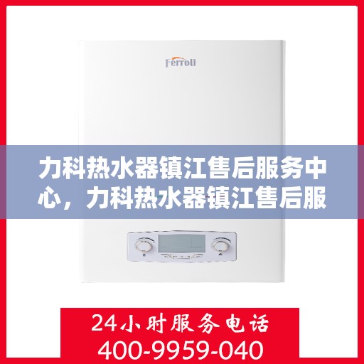 力科热水器镇江售后服务中心，力科热水器镇江售后服务中心，专业维修，贴心服务