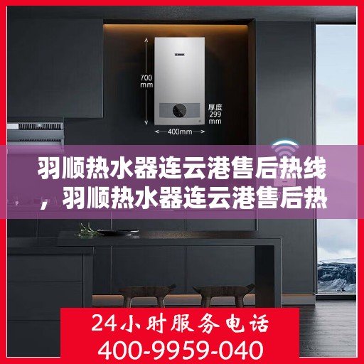 羽顺热水器连云港售后热线，羽顺热水器连云港售后热线，专业维修，贴心服务