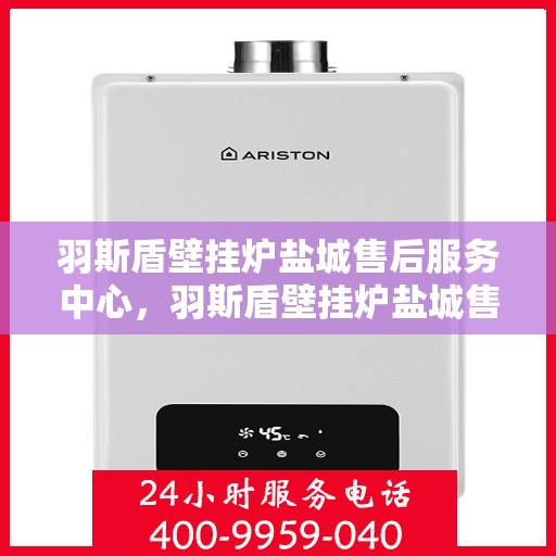 羽斯盾壁挂炉盐城售后服务中心，羽斯盾壁挂炉盐城售后服务中心，专业维修，贴心服务