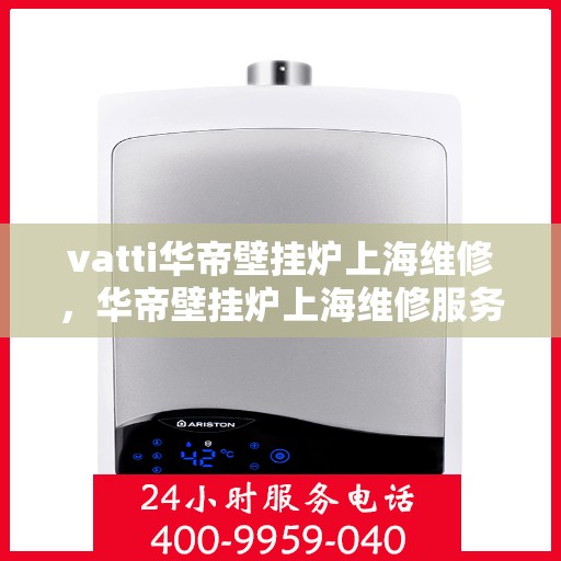 vatti华帝壁挂炉上海维修，华帝壁挂炉上海维修服务解析