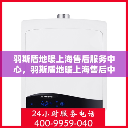 羽斯盾地暖上海售后服务中心，羽斯盾地暖上海售后中心，专业维修，贴心服务