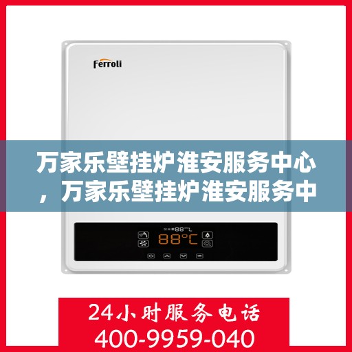 万家乐壁挂炉淮安服务中心，万家乐壁挂炉淮安服务中心，专业维修与贴心服务一体化平台