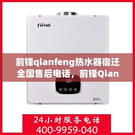 前锋qianfeng热水器宿迁全国售后电话，前锋Qianfeng热水器宿迁全国售后电话——专业维修与贴心服务